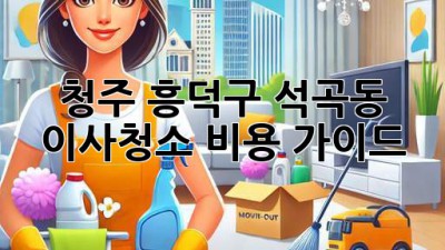 청주 흥덕구 석곡동 이사청소 비용 가이드
