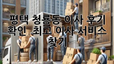 평택 청룡동 이사 후기 확인 & 최고 이사 서비스 찾기